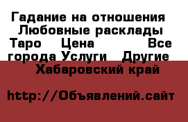 Гадание на отношения. Любовные расклады Таро. › Цена ­ 1 000 - Все города Услуги » Другие   . Хабаровский край